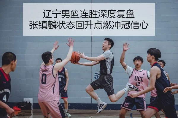 辽宁男篮连胜深度复盘 张镇麟状态回升点燃冲冠信心